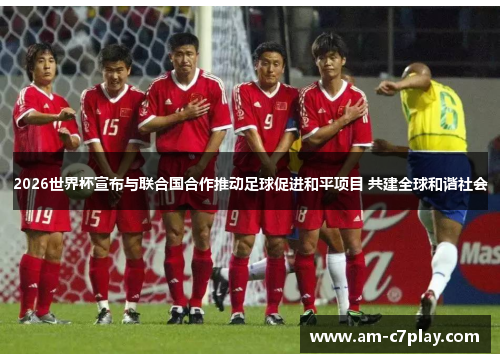 2026世界杯宣布与联合国合作推动足球促进和平项目 共建全球和谐社会 2026世界杯宣布与联合国合作推动足球促进和平项目 共建全球和谐社会