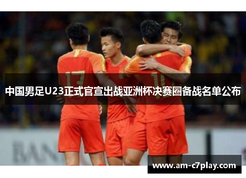 中国男足U23正式官宣出战亚洲杯决赛圈备战名单公布 中国男足U23正式官宣出战亚洲杯决赛圈备战名单公布