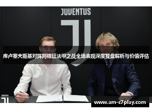 库卢塞夫斯基对阵阿根廷法甲之战全场表现深度复盘解析与价值评估 库卢塞夫斯基对阵阿根廷法甲之战全场表现深度复盘解析与价值评估