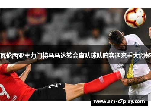 瓦伦西亚主力门将马马达转会离队球队阵容迎来重大调整