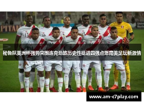秘鲁队美洲杯强势突围连克劲旅历史性挺进四强点燃南美足坛新激情 秘鲁队美洲杯强势突围连克劲旅历史性挺进四强点燃南美足坛新激情
