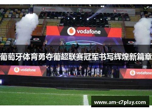 葡萄牙体育勇夺葡超联赛冠军书写辉煌新篇章 葡萄牙体育勇夺葡超联赛冠军书写辉煌新篇章