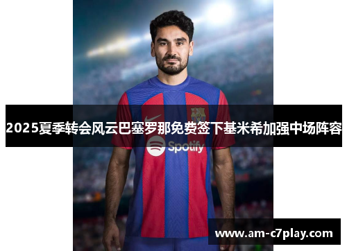 2025夏季转会风云巴塞罗那免费签下基米希加强中场阵容