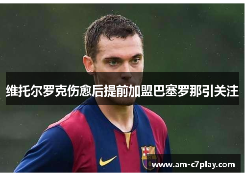 维托尔罗克伤愈后提前加盟巴塞罗那引关注