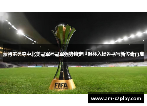 蒙特雷勇夺中北美冠军杯冠军强势锁定世俱杯入场券书写新传奇再启
